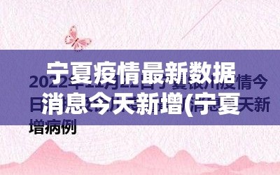 宁夏疫情最新数据消息今天新增(宁夏疫情最新公布)