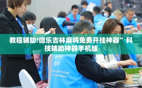 教程辅助!微乐吉林麻将免费开挂神器”科技辅助神器手机版