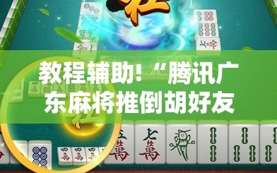 教程辅助!“腾讯广东麻将推倒胡好友房有没有挂”科技辅助神器手机版