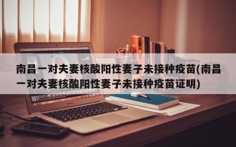 南昌一对夫妻核酸阳性妻子未接种疫苗(南昌一对夫妻核酸阳性妻子未接种疫苗证明)