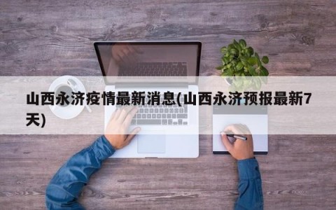 山西永济疫情最新消息(山西永济预报最新7天)