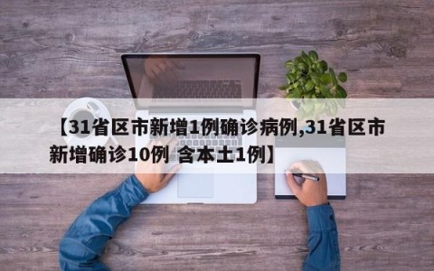 【31省区市新增1例确诊病例,31省区市新增确诊10例 含本土1例】