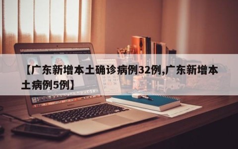 【广东新增本土确诊病例32例,广东新增本土病例5例】