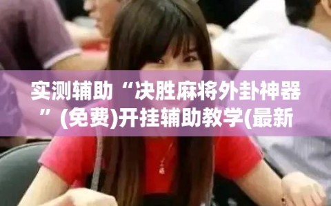 实测辅助“决胜麻将外卦神器”(免费)开挂辅助教学(最新辅助开挂教程)