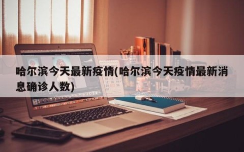 哈尔滨今天最新疫情(哈尔滨今天疫情最新消息确诊人数)