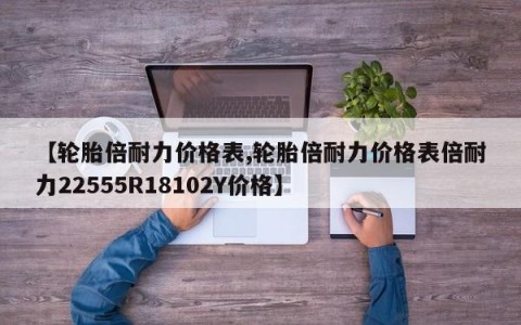 【轮胎倍耐力价格表,轮胎倍耐力价格表倍耐力22555R18102Y价格】