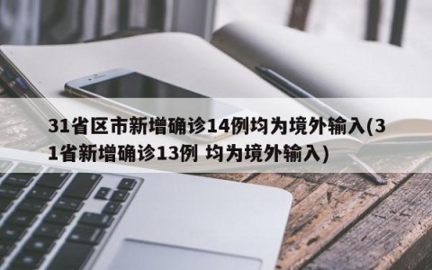31省区市新增确诊14例均为境外输入(31省新增确诊13例 均为境外输入)