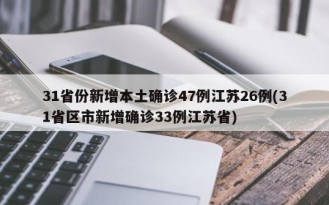 31省份新增本土确诊47例江苏26例(31省区市新增确诊33例江苏省)
