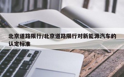 北京道路限行/北京道路限行对新能源汽车的认定标准