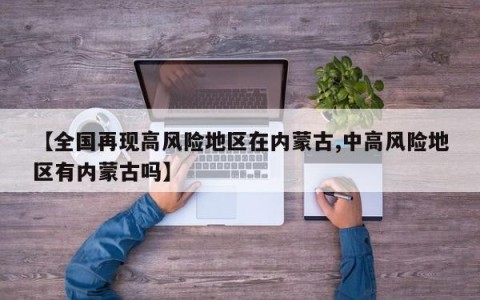 【全国再现高风险地区在内蒙古,中高风险地区有内蒙古吗】