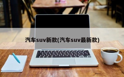 汽车suv新款(汽车suv最新款)