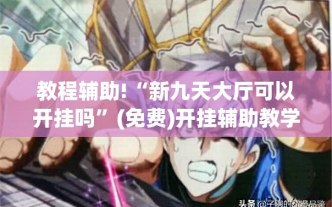 教程辅助!“新九天大厅可以开挂吗”(免费)开挂辅助教学(最新辅助开挂教程)