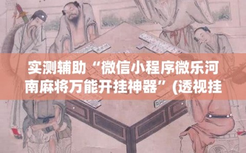 实测辅助“微信小程序微乐河南麻将万能开挂神器”(透视挂)辅助下载教程
