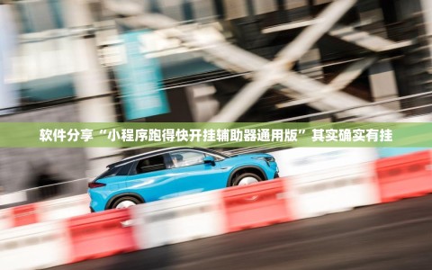 软件分享“小程序跑得快开挂辅助器通用版”其实确实有挂