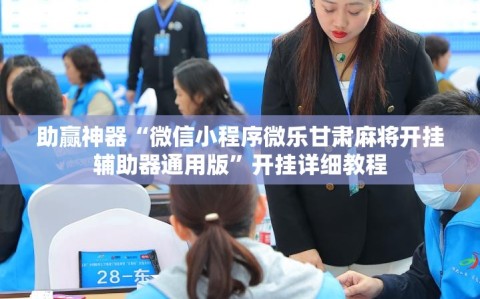 助赢神器“微信小程序微乐甘肃麻将开挂辅助器通用版”开挂详细教程