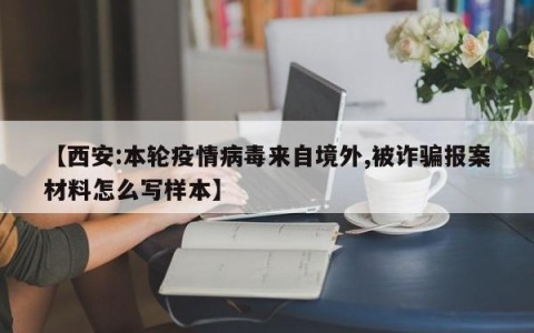 【西安:本轮疫情病毒来自境外,被诈骗报案材料怎么写样本】