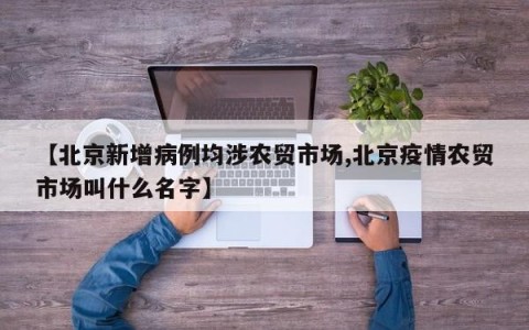 【北京新增病例均涉农贸市场,北京疫情农贸市场叫什么名字】