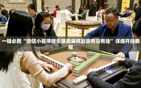 一键必胜“微信小程序微乐陕西麻将到底有没有挂”详细开挂教程