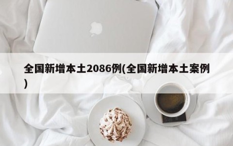 全国新增本土2086例(全国新增本土案例)