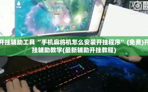 开挂辅助工具“手机麻将机怎么安装开挂程序”(免费)开挂辅助教学(最新辅助开挂教程)