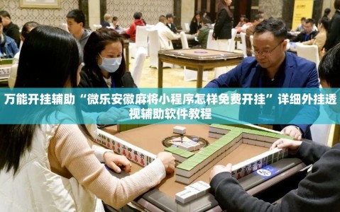 万能开挂辅助“微乐安徽麻将小程序怎样免费开挂”详细外挂透视辅助软件教程