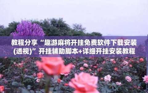 教程分享“趣游麻将开挂免费软件下载安装(透视)”开挂辅助脚本+详细开挂安装教程