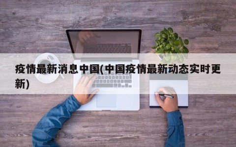 疫情最新消息中国(中国疫情最新动态实时更新)