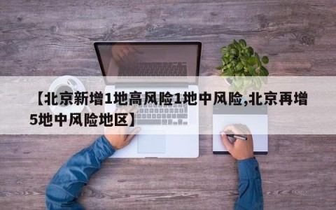 【北京新增1地高风险1地中风险,北京再增5地中风险地区】