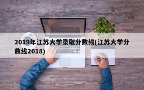 2019年江苏大学录取分数线(江苏大学分数线2018)