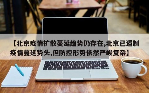 【北京疫情扩散蔓延趋势仍存在,北京已遏制疫情蔓延势头,但防控形势依然严峻复杂】