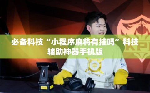 必备科技“小程序麻将有挂吗”科技辅助神器手机版