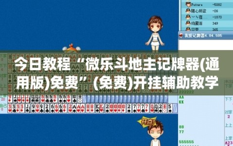 今日教程“微乐斗地主记牌器(通用版)免费”(免费)开挂辅助教学(最新辅助开挂教程)