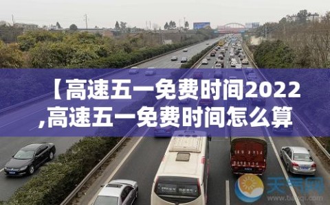 【高速五一免费时间2022,高速五一免费时间怎么算】