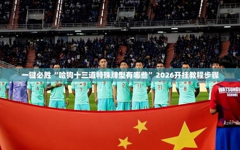 一键必胜“哈狗十三道特殊牌型有哪些”2026开挂教程步骤