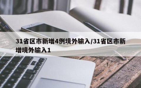 31省区市新增4例境外输入/31省区市新增境外输入1