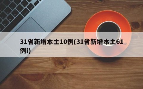 31省新增本土10例(31省新增本土61例i)