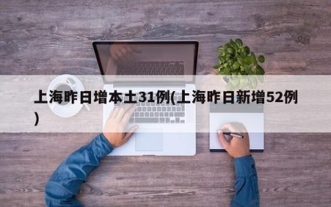 上海昨日增本土31例(上海昨日新增52例)