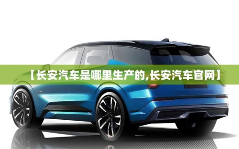 【长安汽车是哪里生产的,长安汽车官网】