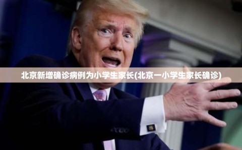 北京新增确诊病例为小学生家长(北京一小学生家长确诊)