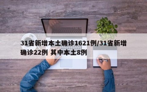 31省新增本土确诊1621例/31省新增确诊22例 其中本土8例