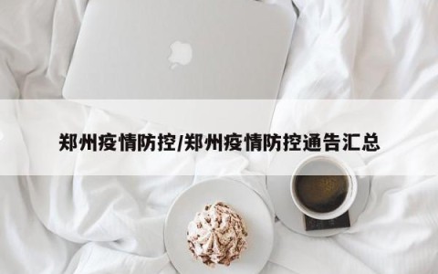 郑州疫情防控/郑州疫情防控通告汇总