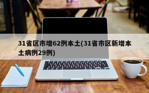 31省区市增62例本土(31省市区新增本土病例29例)