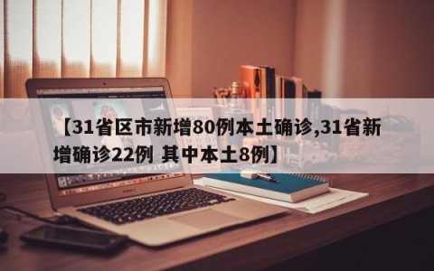 【31省区市新增80例本土确诊,31省新增确诊22例 其中本土8例】