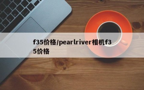 f35价格/pearlriver相机f35价格