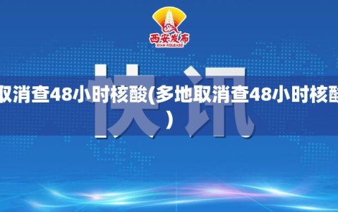 多地取消查48小时核酸(多地取消查48小时核酸检测)