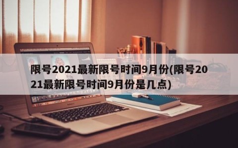 限号2021最新限号时间9月份(限号2021最新限号时间9月份是几点)