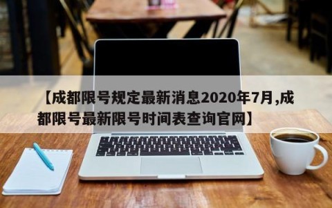 【成都限号规定最新消息2020年7月,成都限号最新限号时间表查询官网】