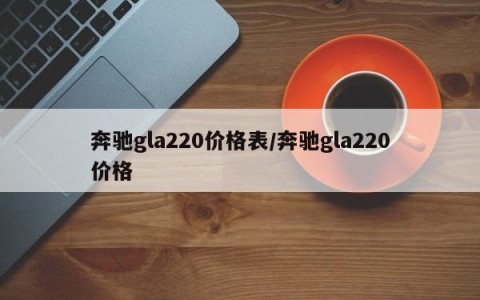 奔驰gla220价格表/奔驰gla220价格