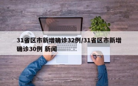 31省区市新增确诊32例/31省区市新增确诊30例 新闻