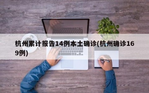 杭州累计报告14例本土确诊(杭州确诊169例)